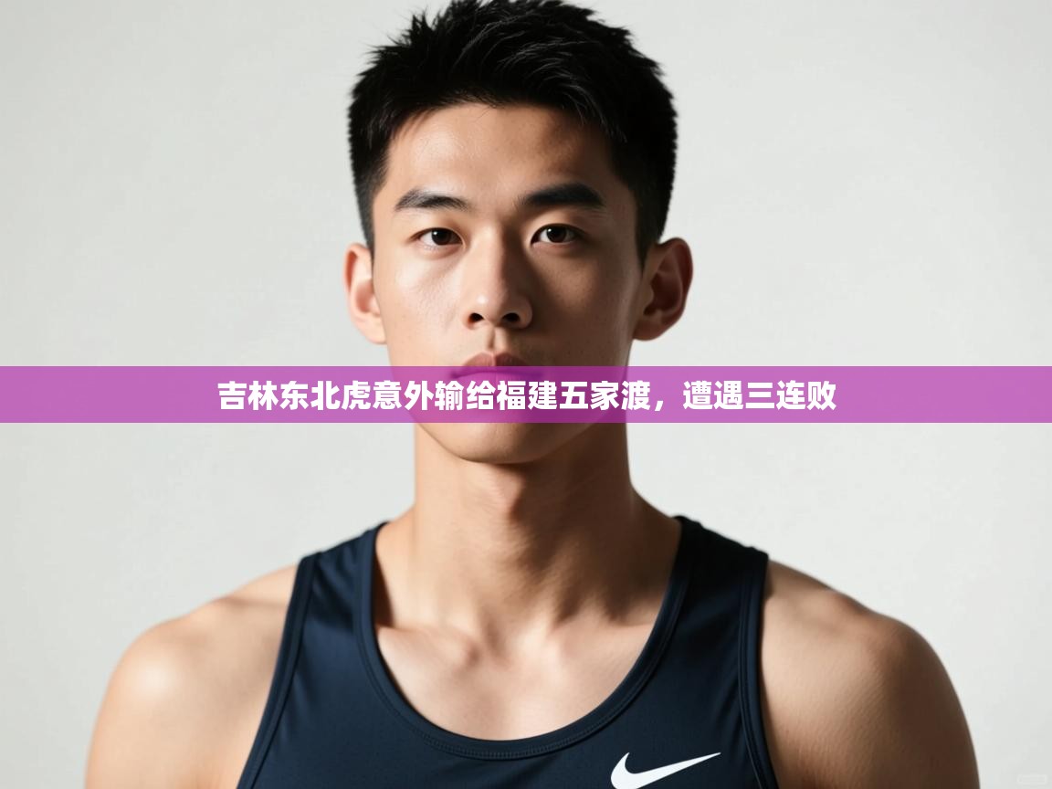 开云体育会员VIP开通-吉林东北虎意外输给福建五家渡,遭遇三连败  第3张
