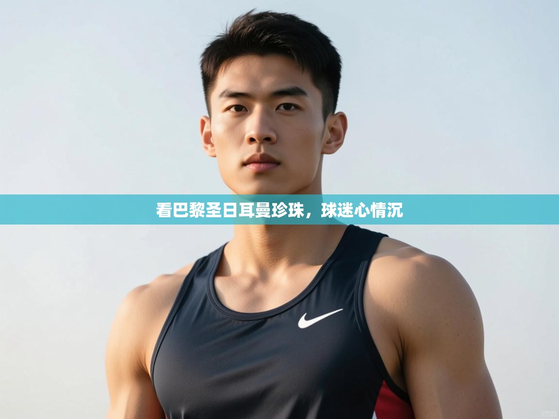 开云体育-看巴黎圣日耳曼珍珠,球迷心情沉  第2张