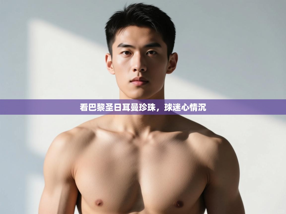 开云体育-看巴黎圣日耳曼珍珠,球迷心情沉  第3张
