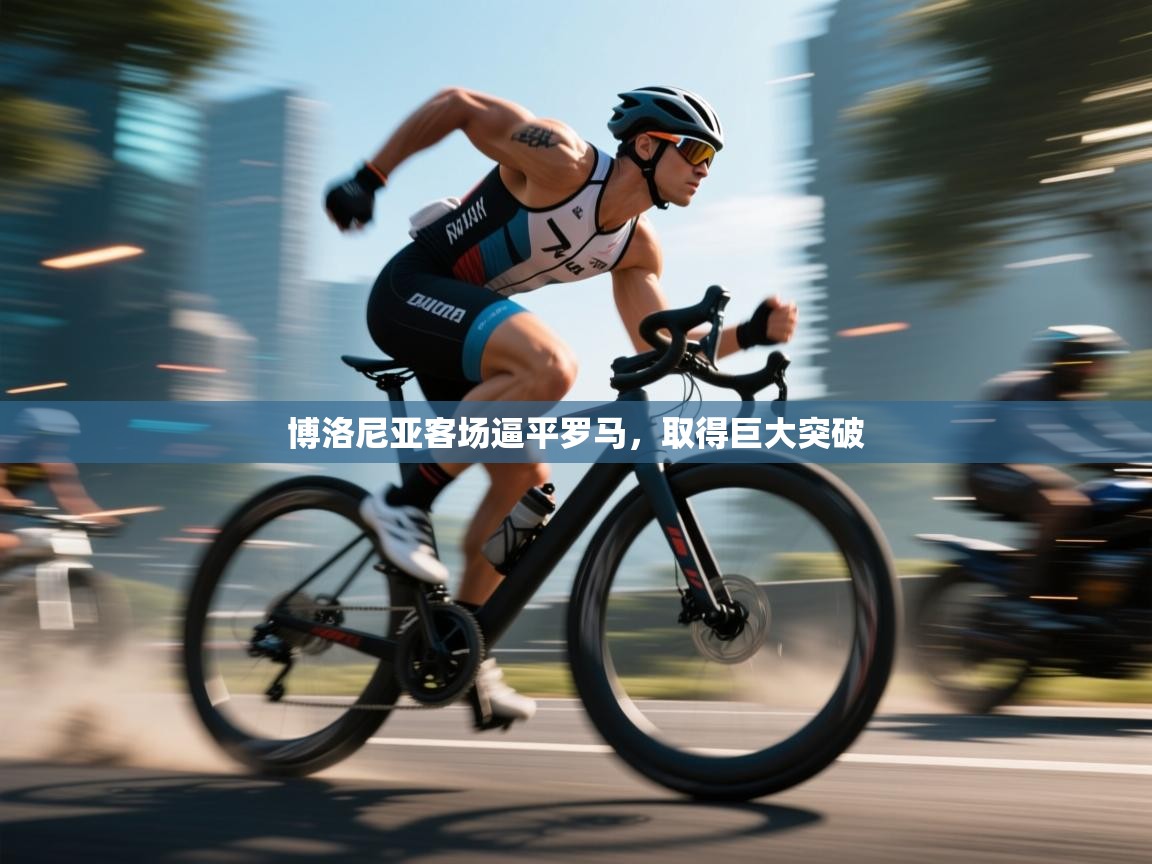 开云官网-博洛尼亚客场逼平罗马,取得巨大突破  第1张