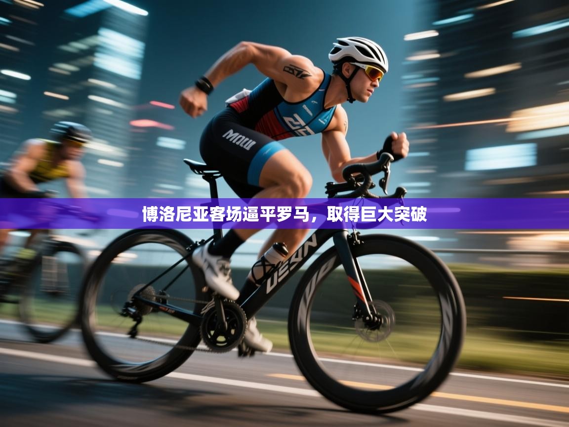 开云官网-博洛尼亚客场逼平罗马,取得巨大突破  第3张