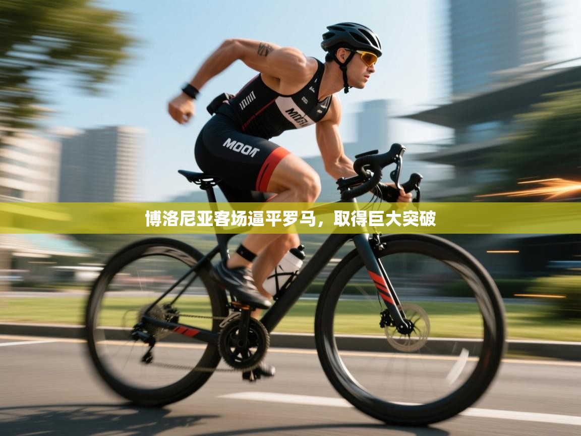 开云官网-博洛尼亚客场逼平罗马,取得巨大突破  第4张