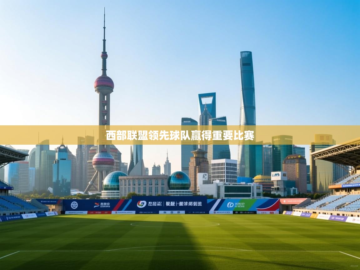开云体育热门赛事直达-西部联盟领先球队赢得重要比赛  第4张
