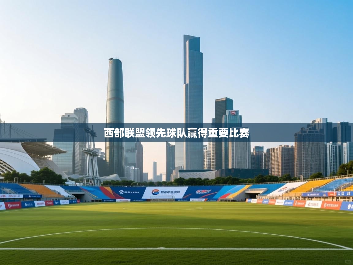 开云体育热门赛事直达-西部联盟领先球队赢得重要比赛  第3张