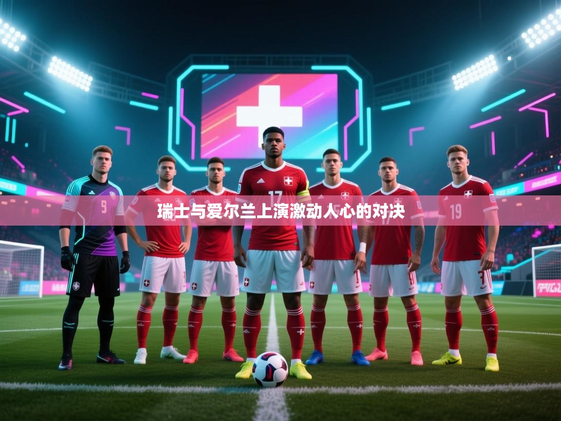 开云体育下载-瑞士与爱尔兰上演激动人心的对决  第2张