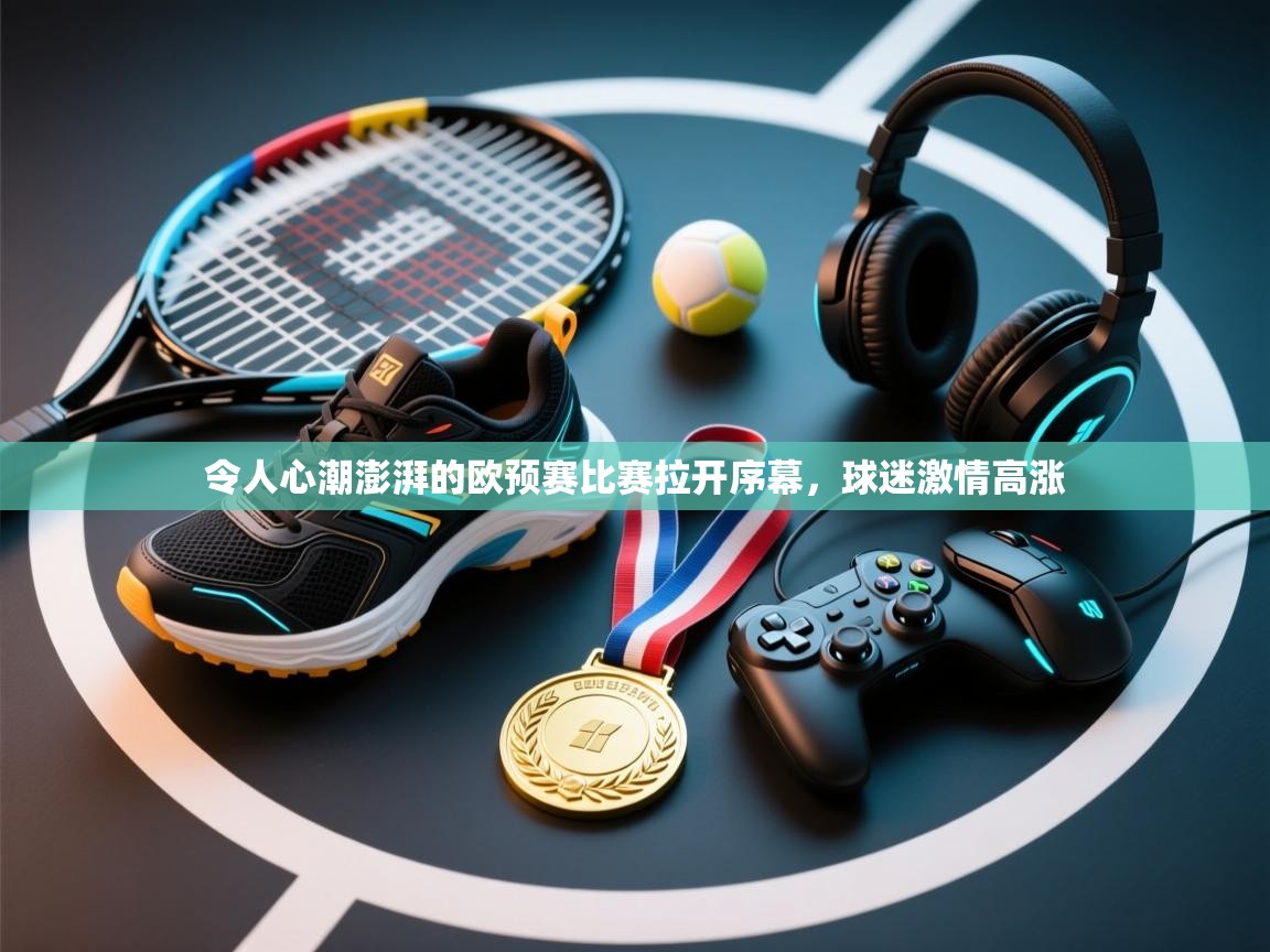 开云体育在线观看-令人心潮澎湃的欧预赛比赛拉开序幕,球迷激情高涨 第2张