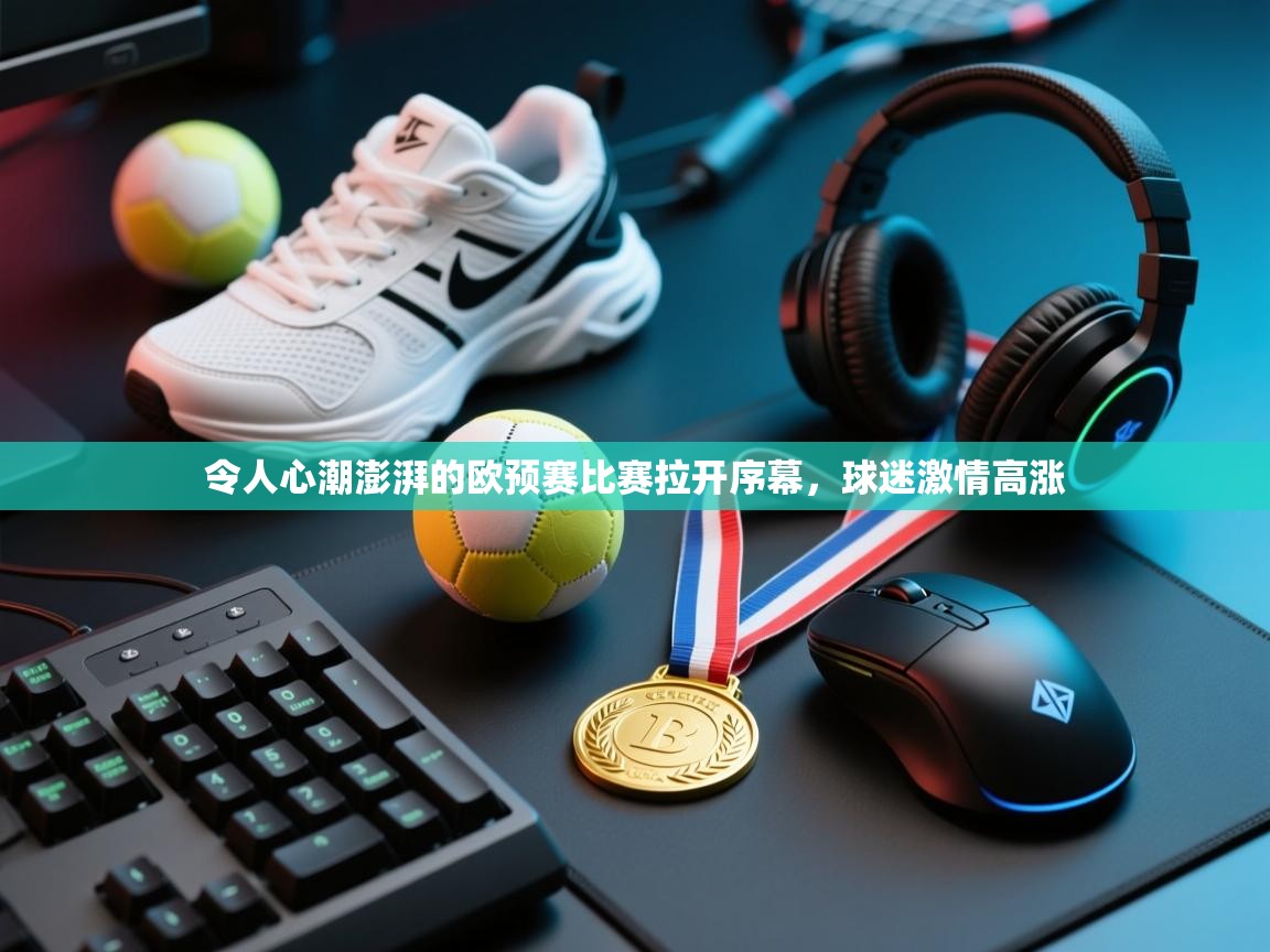 开云体育在线观看-令人心潮澎湃的欧预赛比赛拉开序幕,球迷激情高涨 第3张