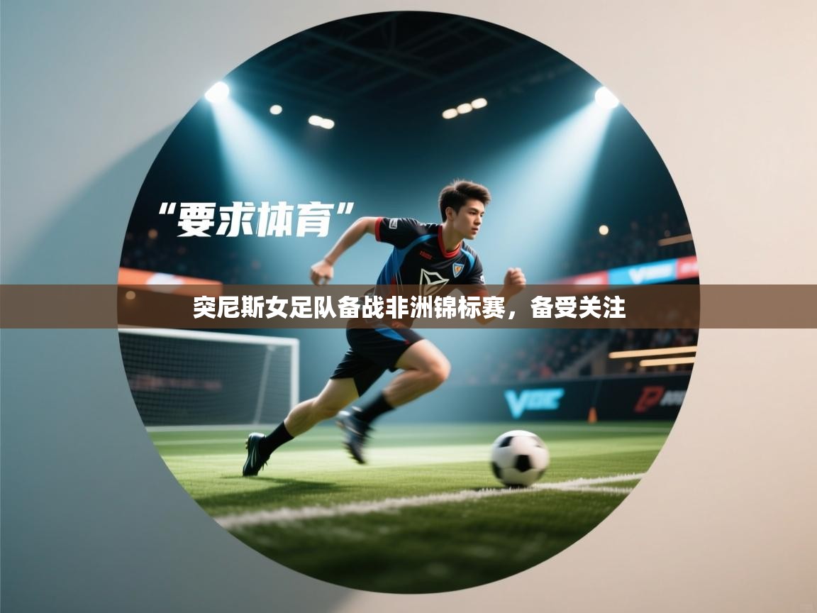 开云体育注册app-突尼斯女足队备战非洲锦标赛，备受关注  第2张