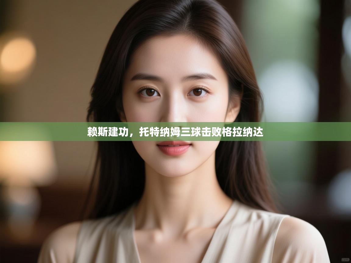 云开体育官网登录入口-赖斯建功，托特纳姆三球击败格拉纳达  第2张