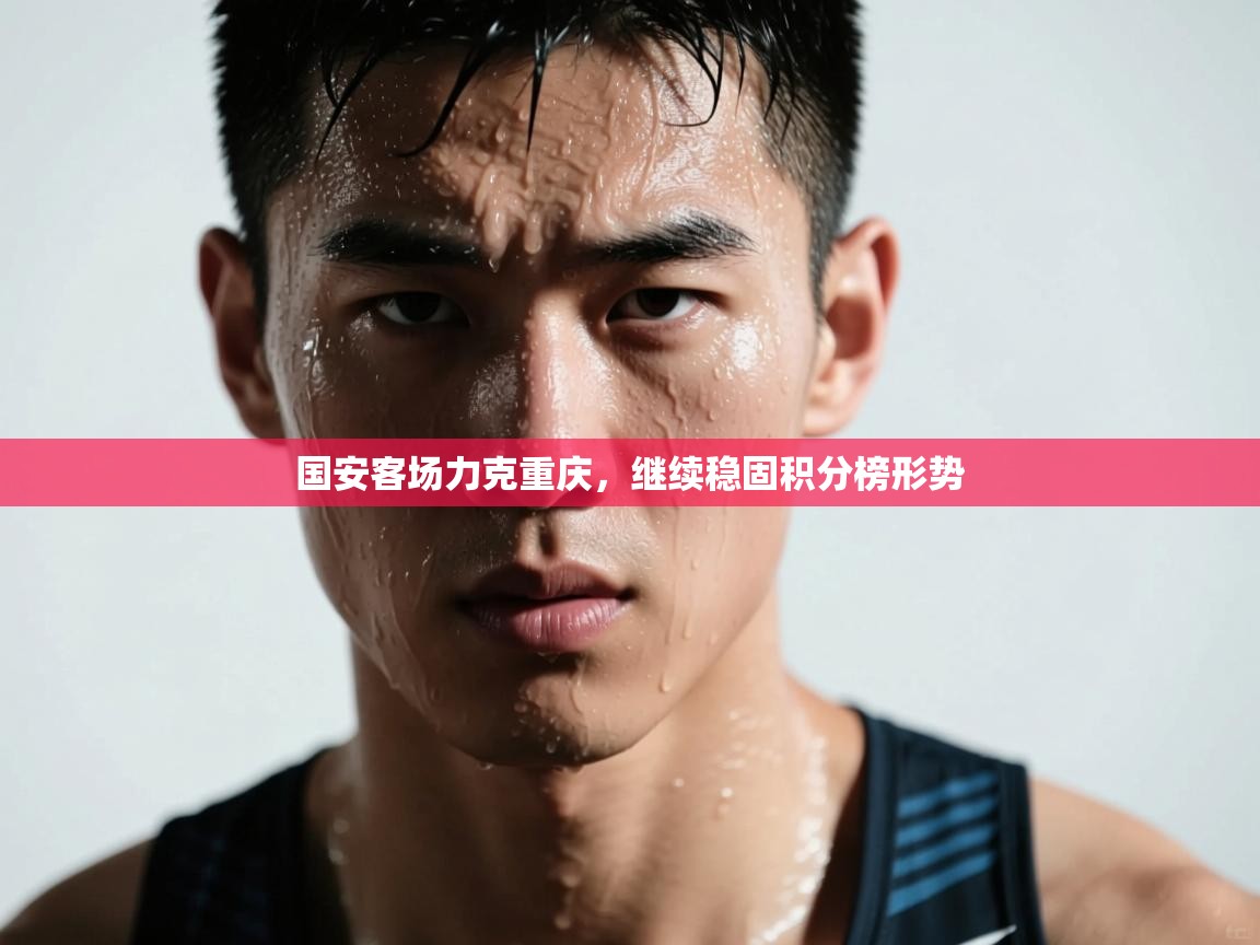 开云网页版-国安客场力克重庆,继续稳固积分榜形势 第1张