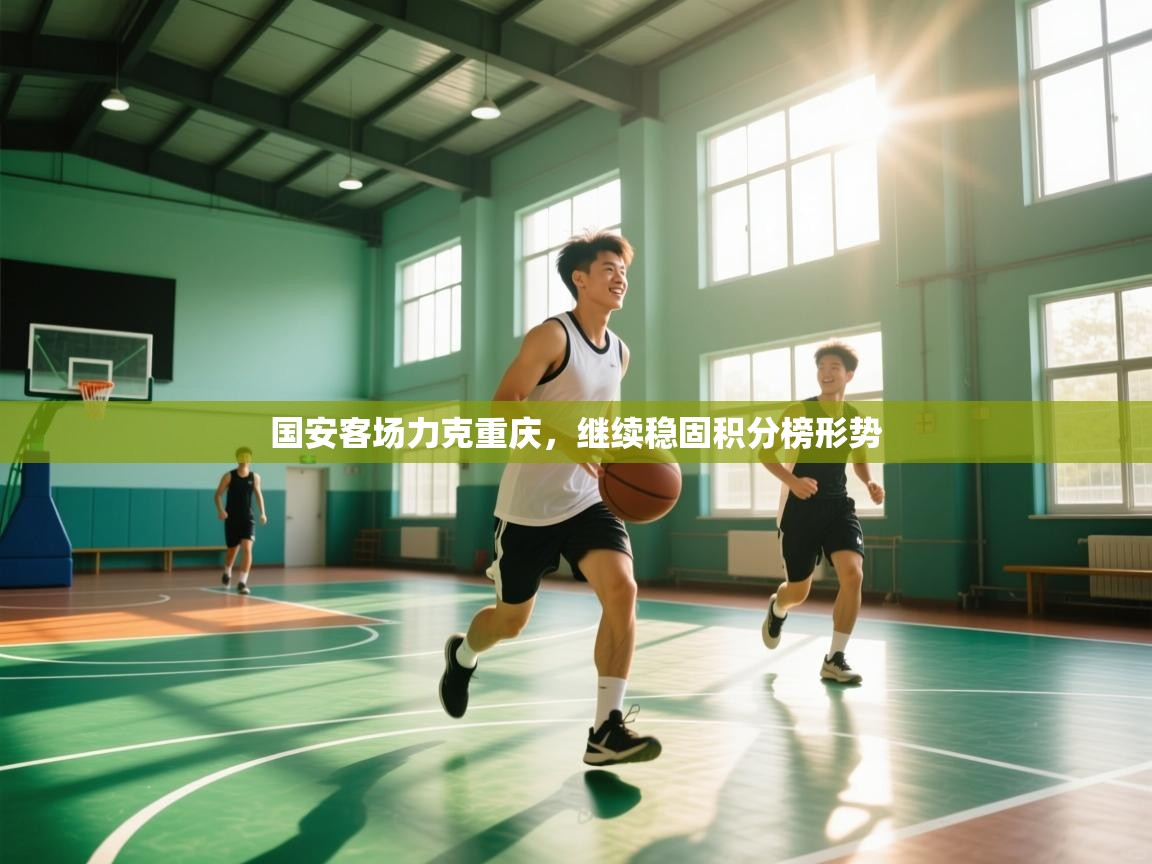 开云网页版-国安客场力克重庆,继续稳固积分榜形势 第2张