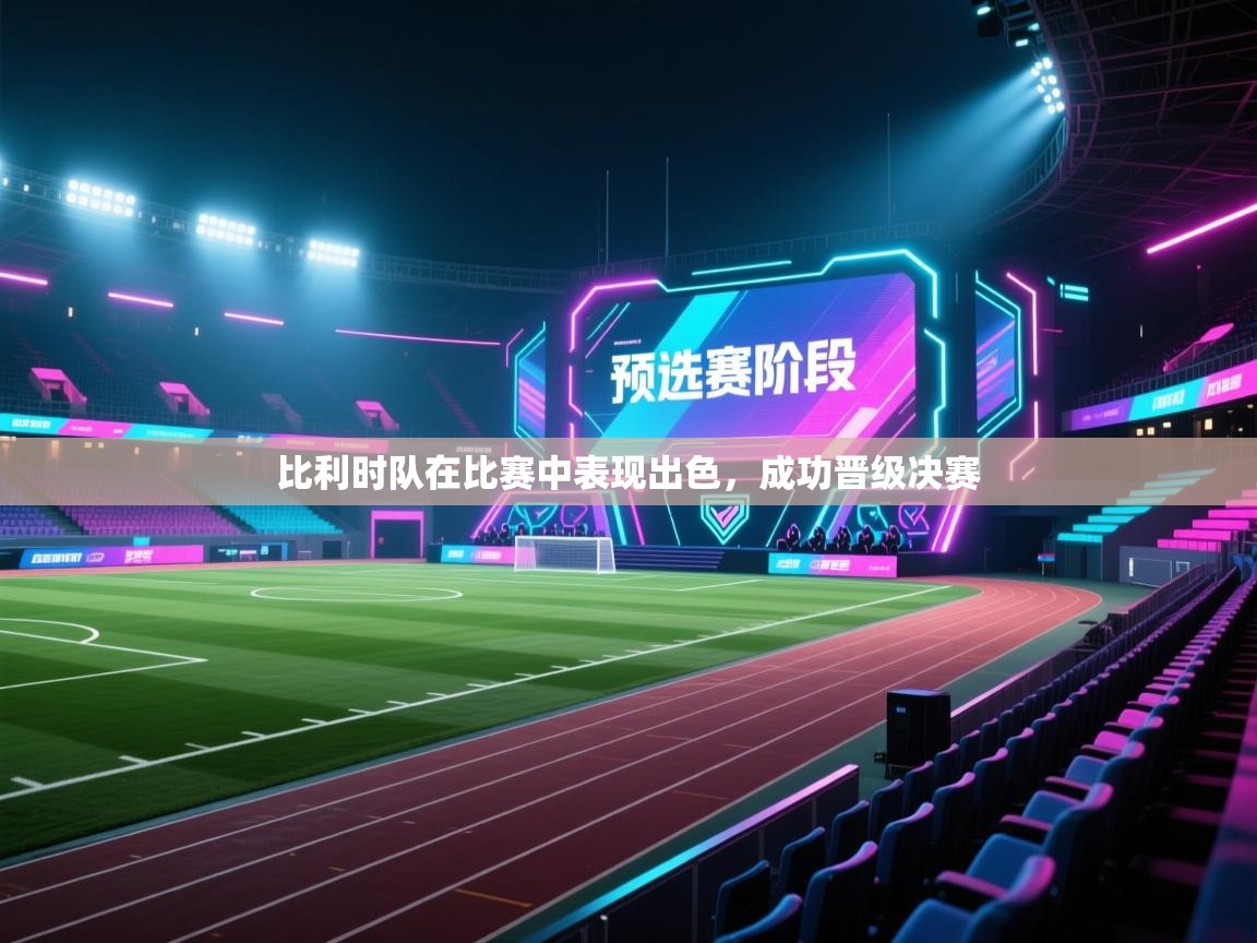 开云注册-比利时队在比赛中表现出色，成功晋级决赛  第2张