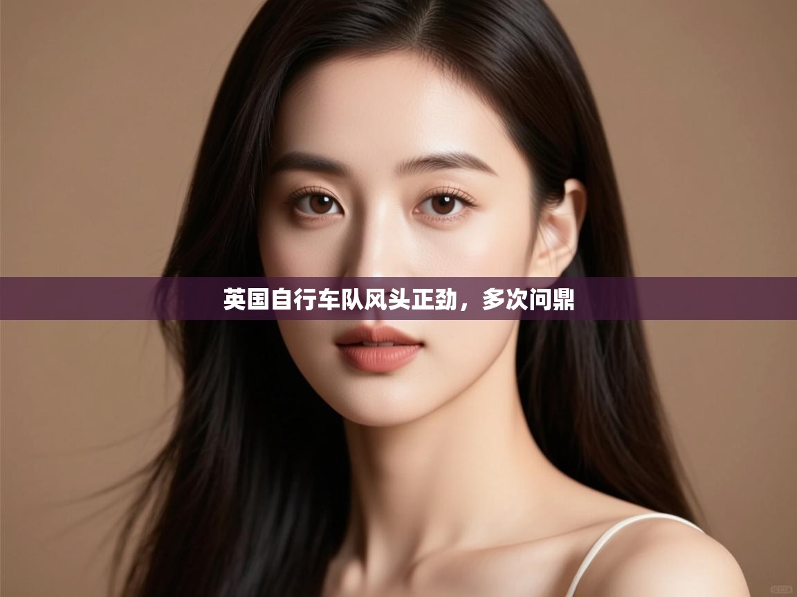 开云官网-英国自行车队风头正劲，多次问鼎  第1张