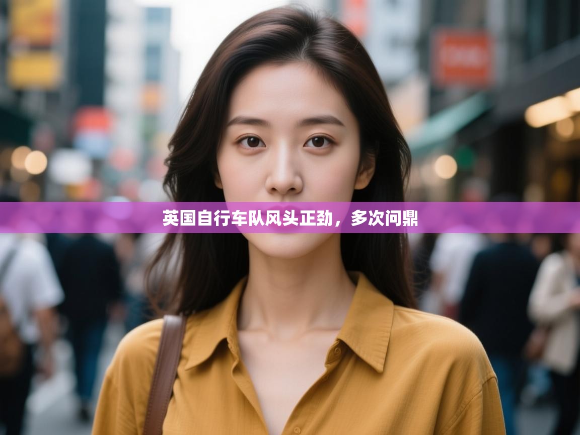 开云官网-英国自行车队风头正劲，多次问鼎  第3张