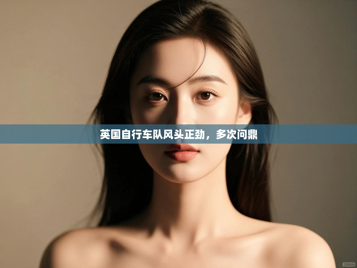 开云官网-英国自行车队风头正劲，多次问鼎  第4张