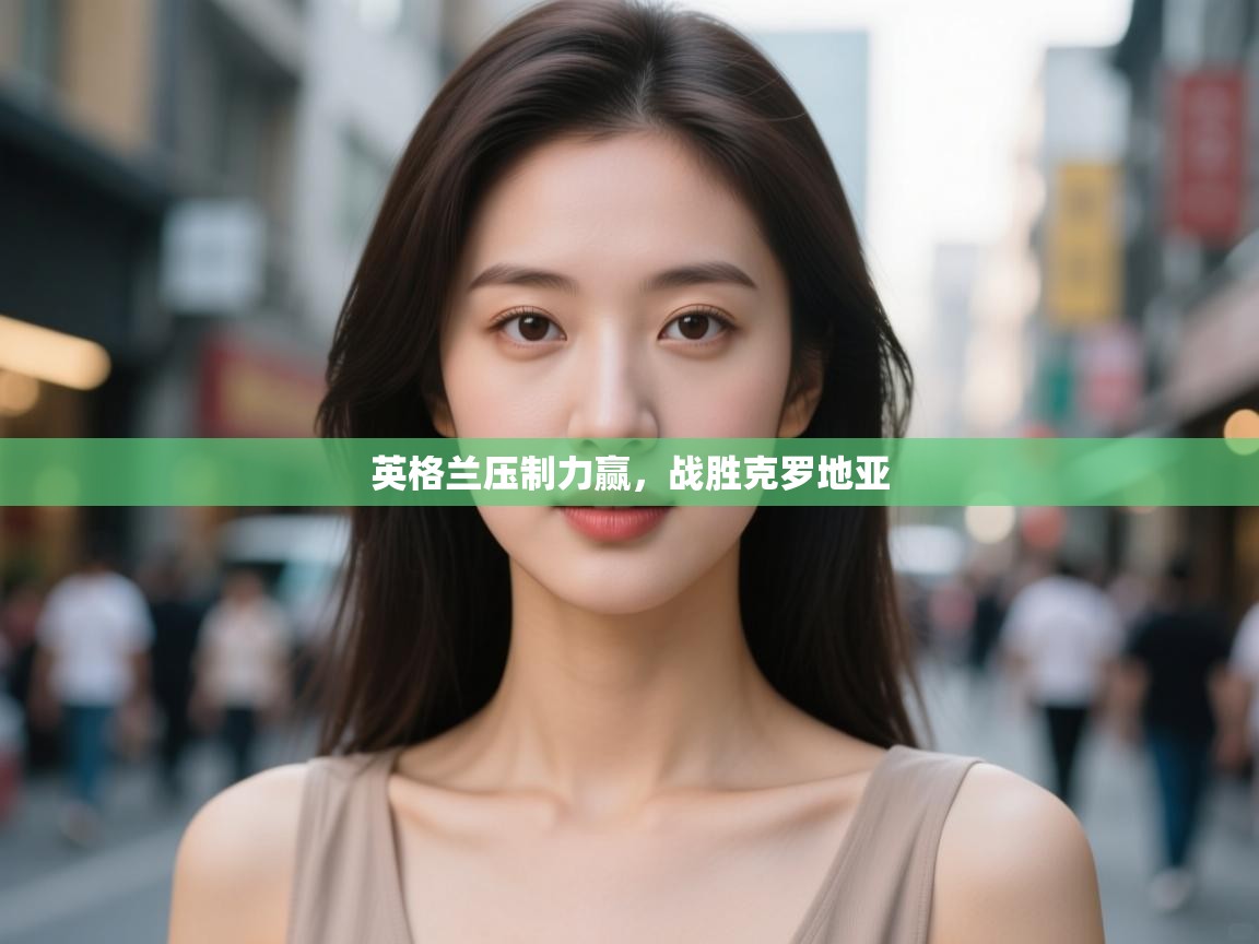 开云登录-英格兰压制力赢，战胜克罗地亚  第1张