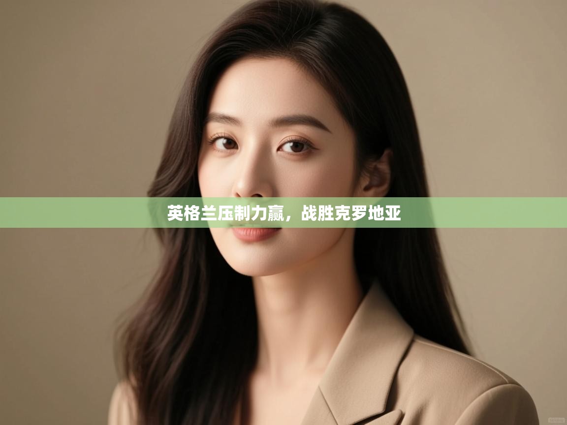 开云登录-英格兰压制力赢，战胜克罗地亚  第4张