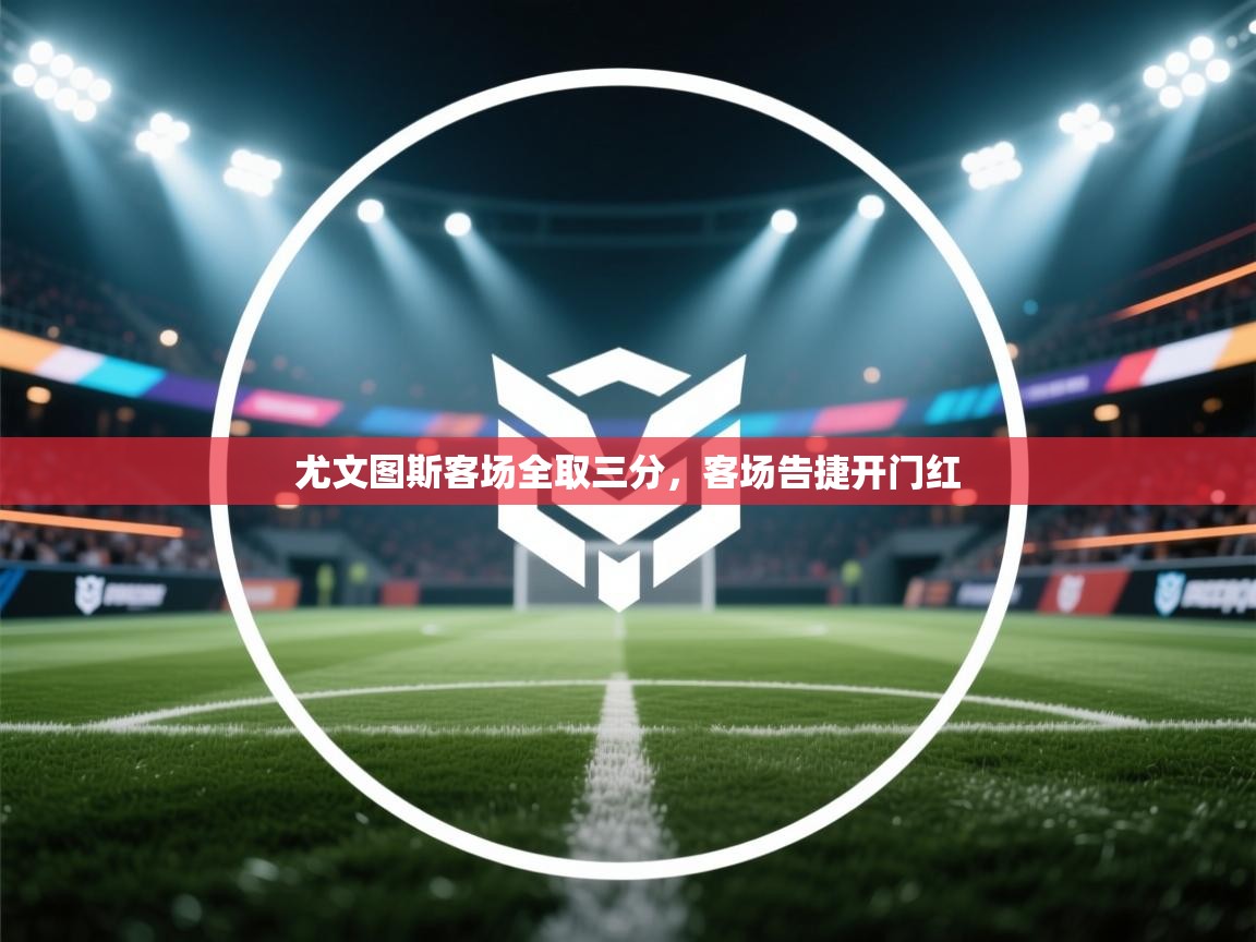 云开体育官网登录入口手机版-尤文图斯客场全取三分，客场告捷开门红  第1张