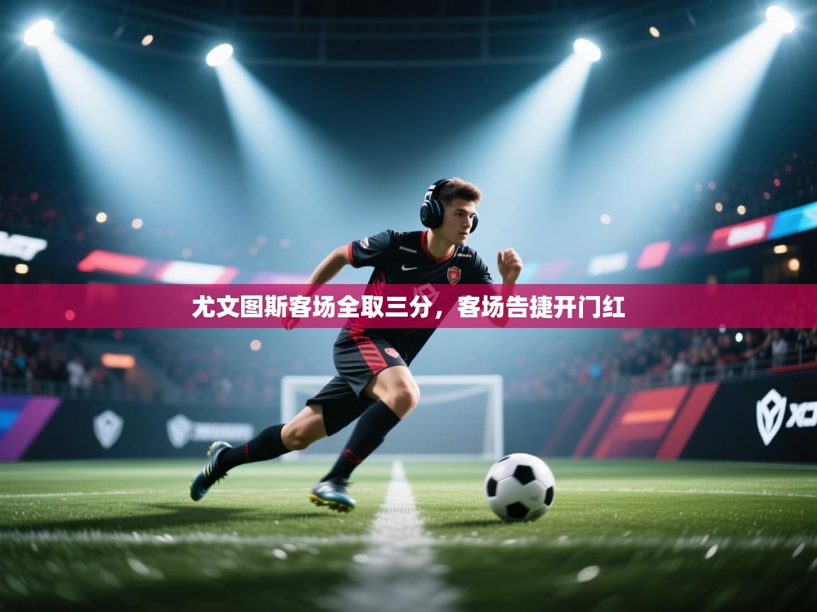 云开体育官网登录入口手机版-尤文图斯客场全取三分，客场告捷开门红  第2张