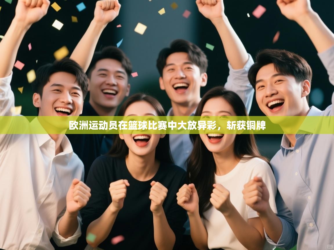 云开体育app网页版登录入口-欧洲运动员在篮球比赛中大放异彩,斩获铜牌 第1张