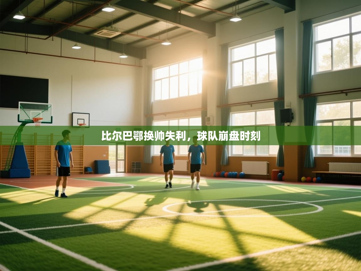 开云体育直播平台-比尔巴鄂换帅失利，球队崩盘时刻  第2张