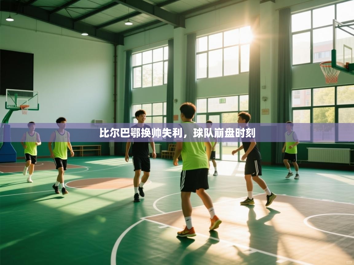 开云体育直播平台-比尔巴鄂换帅失利，球队崩盘时刻  第3张