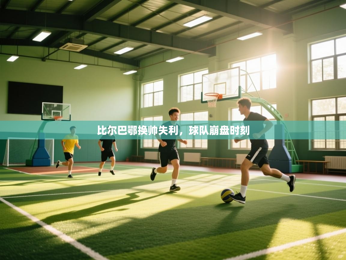 开云体育直播平台-比尔巴鄂换帅失利，球队崩盘时刻  第4张