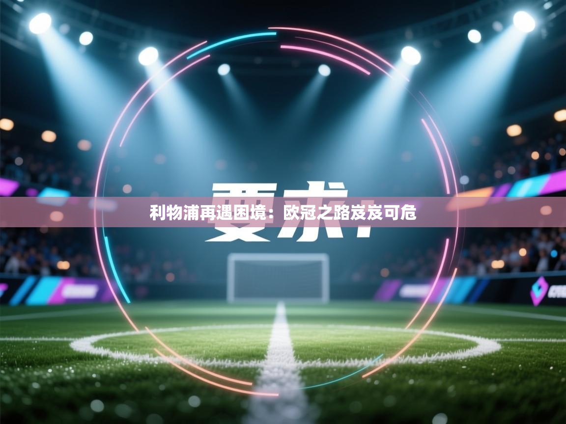 开云体育app-利物浦再遇困境:欧冠之路岌岌可危 第4张