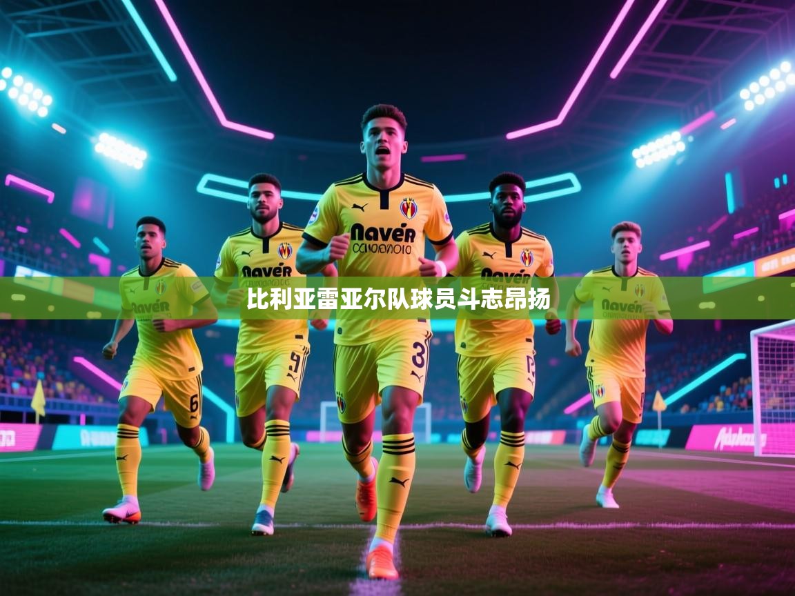 开云体育在线登入-比利亚雷亚尔队球员斗志昂扬 第3张