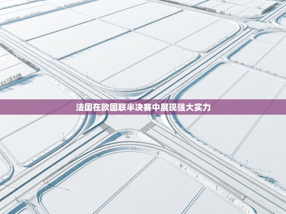 开云登录-法国在欧国联半决赛中展现强大实力  第1张