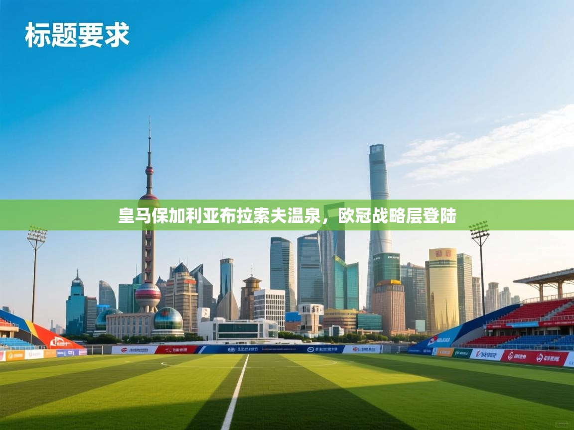 开云体育实名认证入口-皇马保加利亚布拉索夫温泉，欧冠战略层登陆  第3张