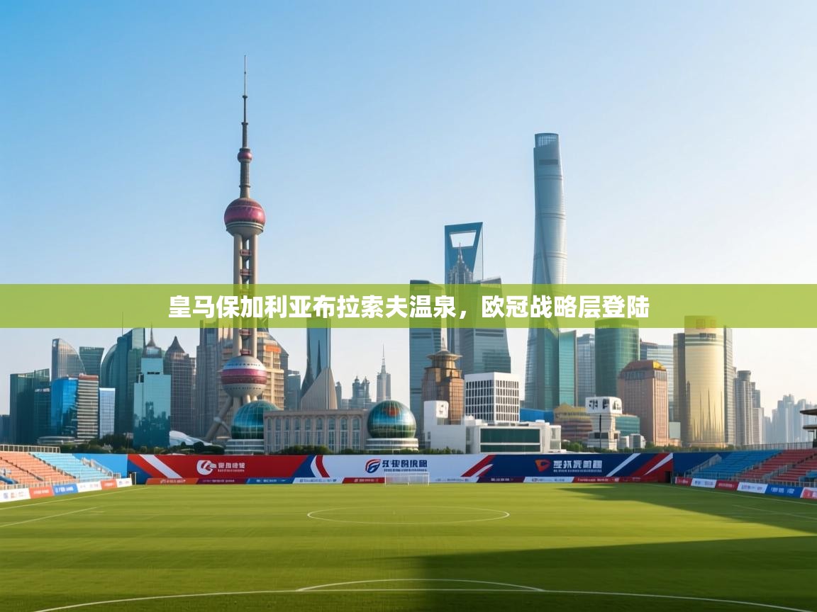开云体育实名认证入口-皇马保加利亚布拉索夫温泉，欧冠战略层登陆  第1张