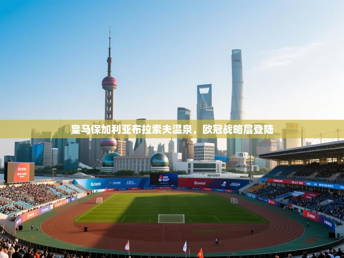 开云体育实名认证入口-皇马保加利亚布拉索夫温泉，欧冠战略层登陆  第2张