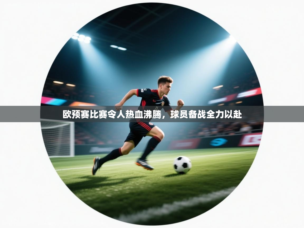 开云体育app安装-欧预赛比赛令人热血沸腾，球员备战全力以赴