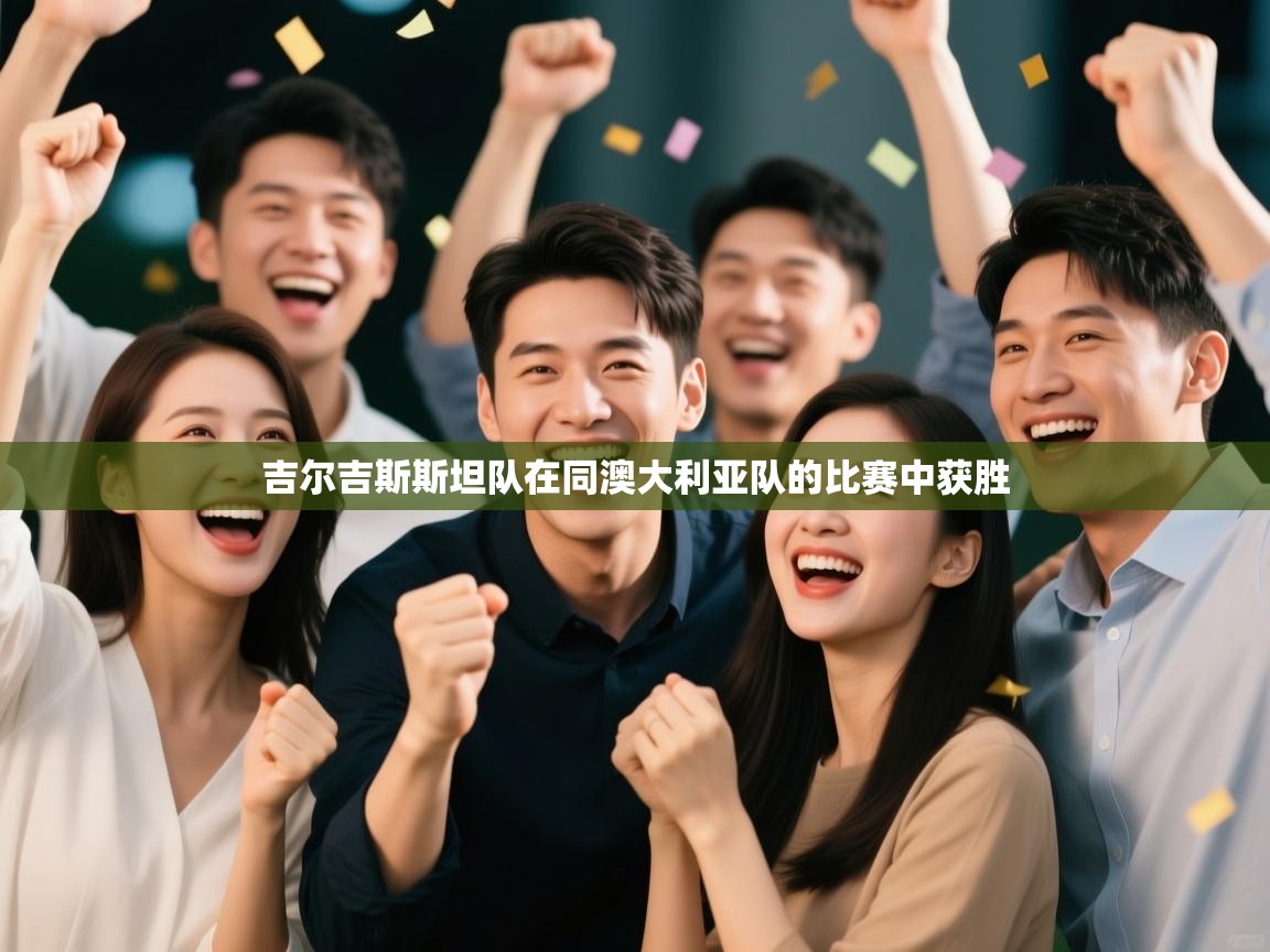 开云体育注册-吉尔吉斯斯坦队在同澳大利亚队的比赛中获胜  第1张