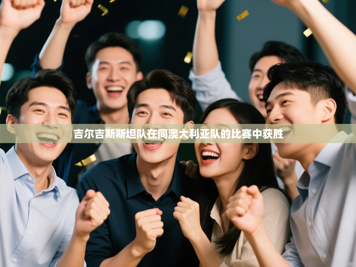 开云体育注册-吉尔吉斯斯坦队在同澳大利亚队的比赛中获胜  第3张