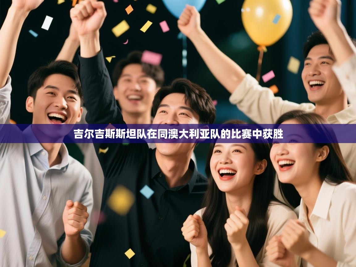 开云体育注册-吉尔吉斯斯坦队在同澳大利亚队的比赛中获胜  第4张