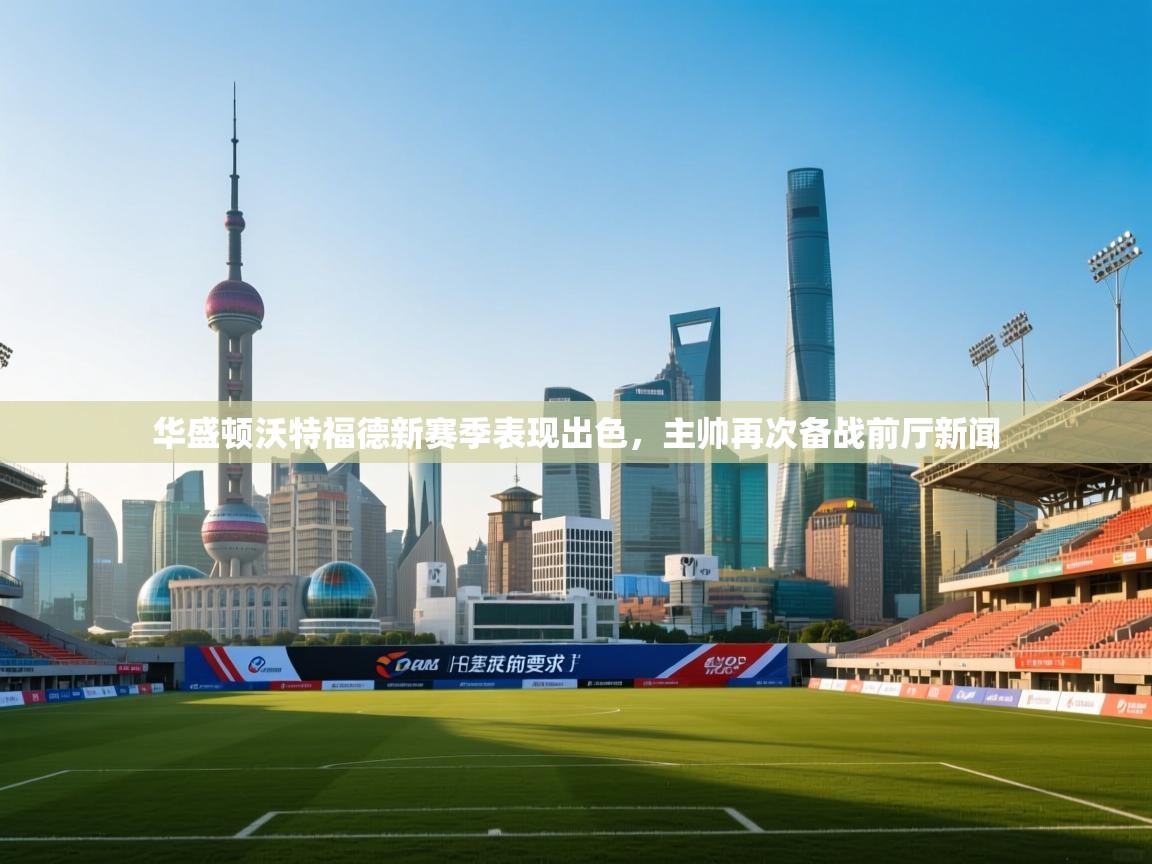 开云体育在线下载-华盛顿沃特福德新赛季表现出色，主帅再次备战前厅新闻  第2张