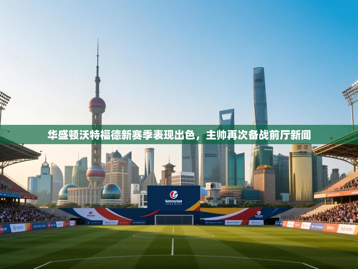 开云体育在线下载-华盛顿沃特福德新赛季表现出色，主帅再次备战前厅新闻  第4张