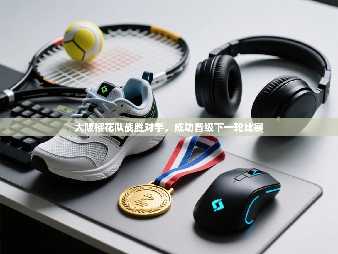 开云体育直播平台-大阪樱花队战胜对手，成功晋级下一轮比赛  第3张