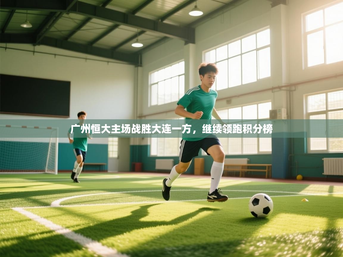 云开体育官方app下载-广州恒大主场战胜大连一方，继续领跑积分榜  第1张