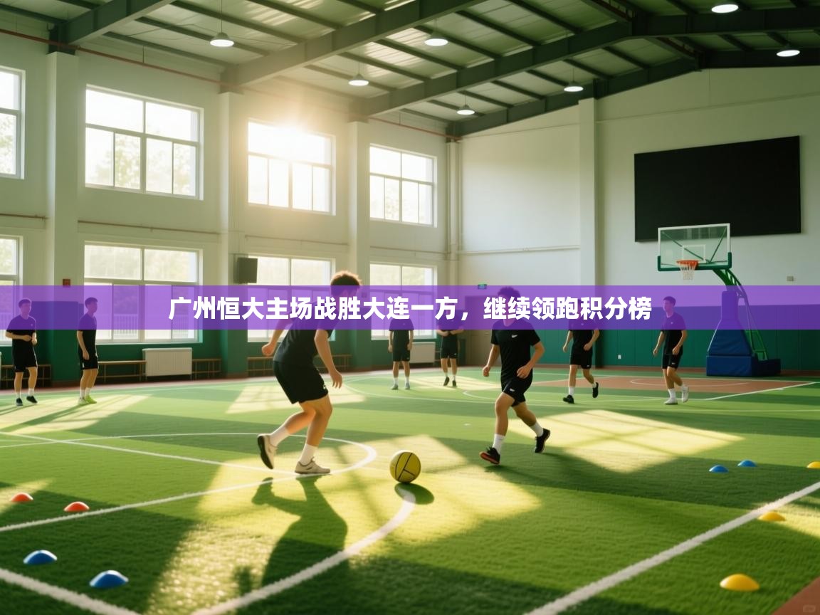 云开体育官方app下载-广州恒大主场战胜大连一方，继续领跑积分榜  第3张