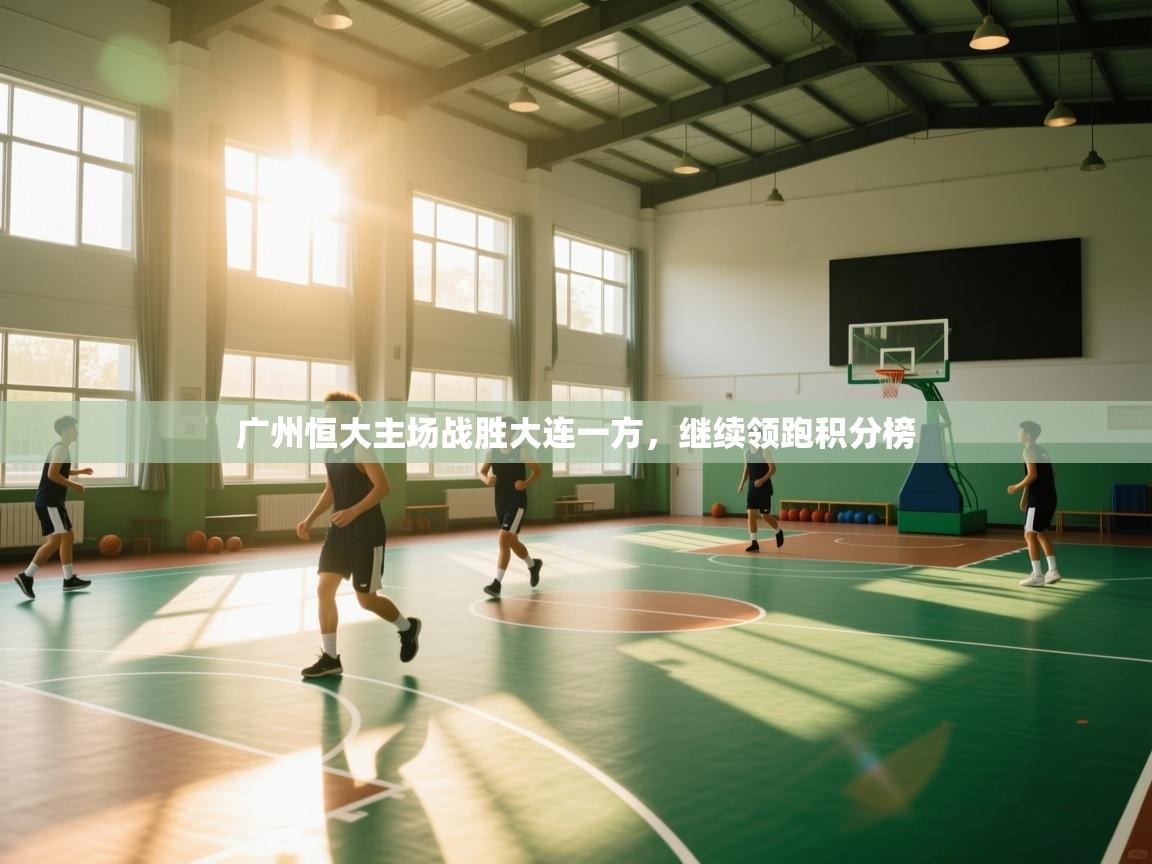 云开体育官方app下载-广州恒大主场战胜大连一方，继续领跑积分榜  第4张