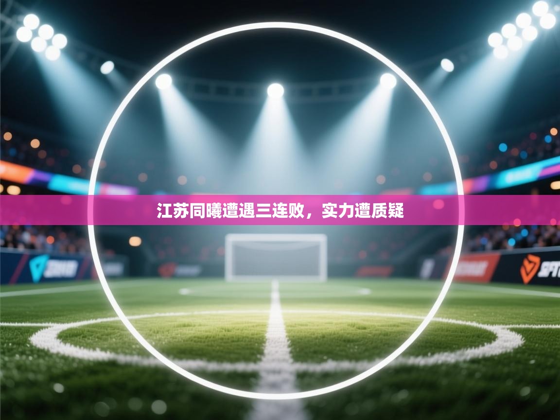 开云体育入口邀请码-江苏同曦遭遇三连败，实力遭质疑  第2张