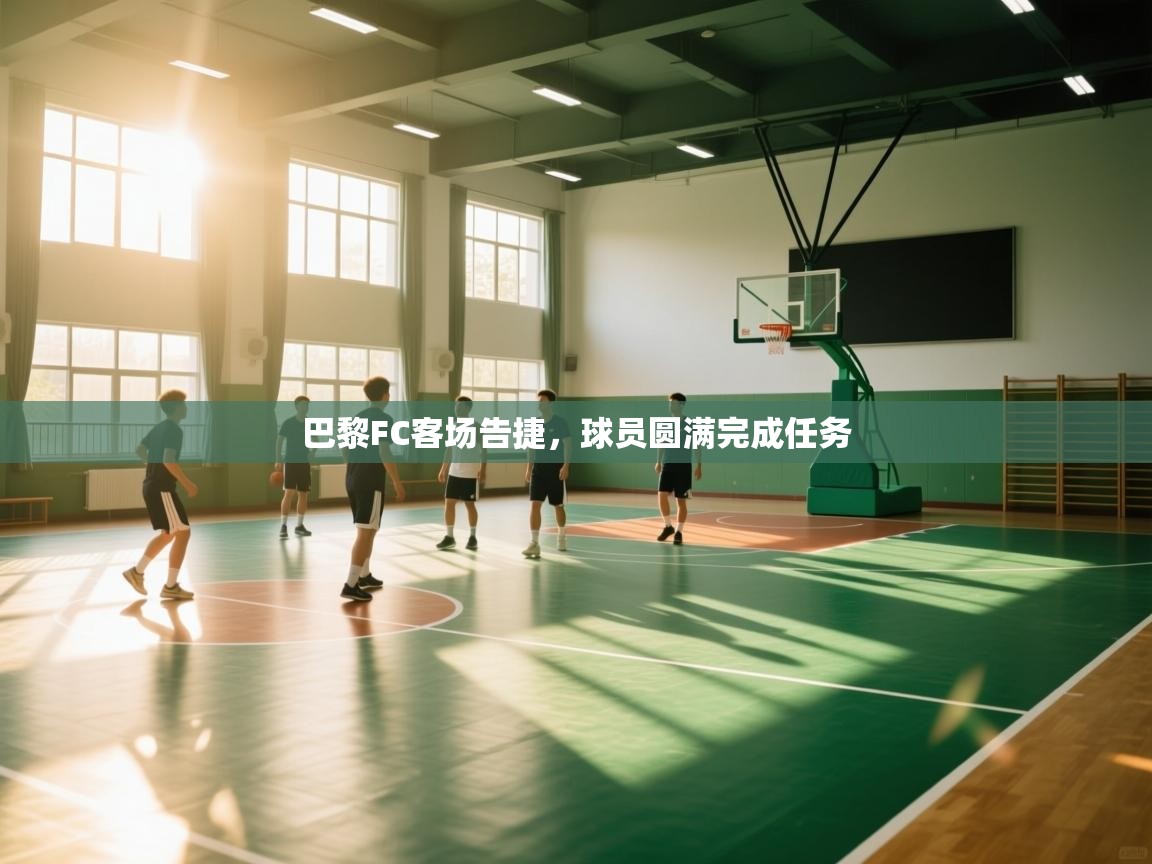 开云体育在线下载-巴黎FC客场告捷，球员圆满完成任务  第3张