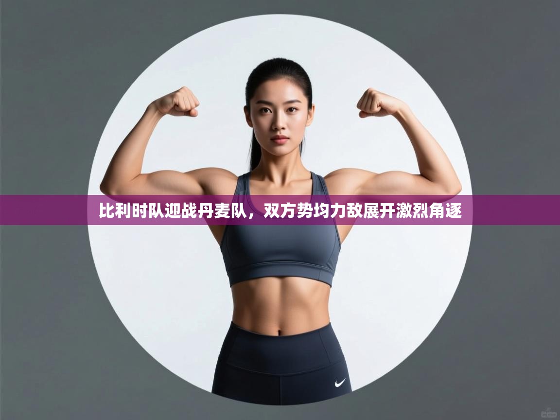 -比利时队迎战丹麦队，双方势均力敌展开激烈角逐  第3张