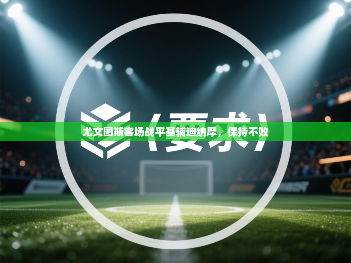 云开体育app登录入口-尤文图斯客场战平基辅迪纳摩，保持不败  第4张