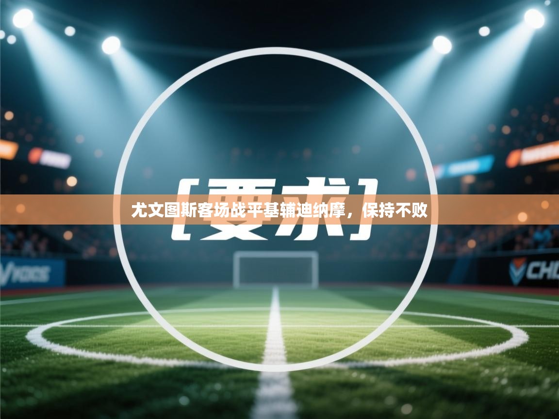 云开体育app登录入口-尤文图斯客场战平基辅迪纳摩，保持不败  第2张