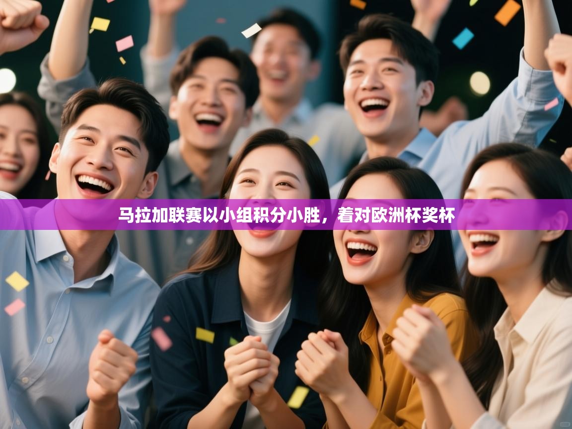 云开体育官网-马拉加联赛以小组积分小胜，着对欧洲杯奖杯  第1张