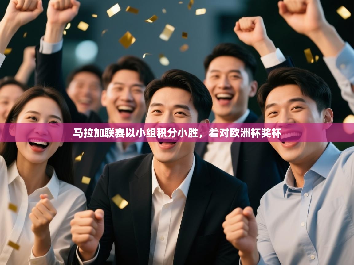 云开体育官网-马拉加联赛以小组积分小胜，着对欧洲杯奖杯  第2张